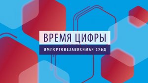 Время цифры. Импортонезависимая СУБД. Александр Глазков и Дмитрий Гребенщиков