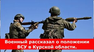 Военный рассказал о положении ВСУ в Курской области.