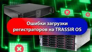 Как без ошибок загружать регистраторы на TRASSIR OS