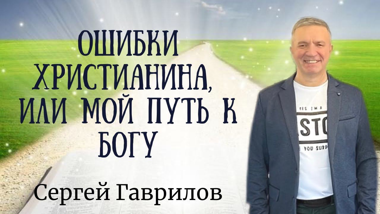СЕРГЕЙ ГАВРИЛОВ / Ошибки христианина, или мой путь к Богу.