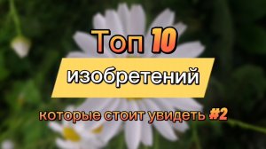 Топ 10 изобретений которые стоит увидеть #2 [перезалив]