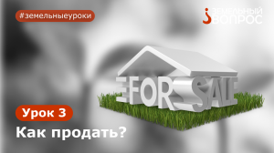 Как зарабатывать на земельных участках? Модуль 4. Моя свобода. Урок 3: Как продать?