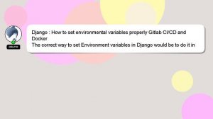 Django : How to set environmental variables properly Gitlab CI/CD and Docker