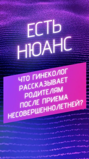 Что гинеколог рассказывает родителям после приёма несовершеннолетней?