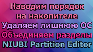 Наводим порядок на накопителе. Удаляем лишнюю ОС. Объединяем разделы. NIUBI Partition Editor