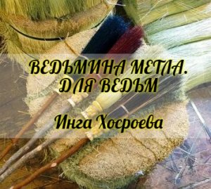 ВЕДЬМИНА МЕТЛА. ДЛЯ ВЕДЬМ. ИНГА ХОСРОЕВА. ВЕДЬМИНА ИЗБА.
