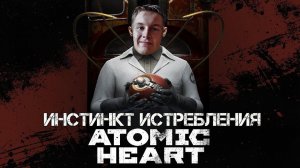 ИНСТИНКТ ИСТРЕБЛЕНИЯ - Atomic Heart #11 (ФИНАЛ DLC)