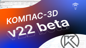 КОМПАС-3D v22 тестируем beta версию