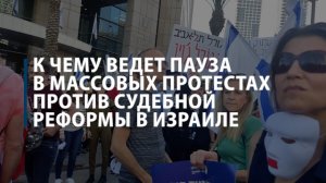К чему ведет пауза в массовых протестах против судебной реформы в Израиле