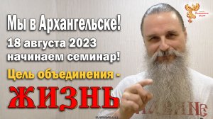 18 августа 2023 начинаем семинар Алексея Орлова в Архангельске! Цель объединения - ЖИЗНЬ