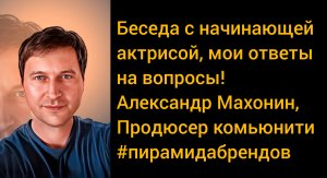 ?Беседа Продюсера "Пирамиды брендов" с начинающей актрисой!