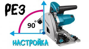 Погружная пила Макита SP 6000. Как изменить угол наклона диска и отрегулировать рез под 90 градусов