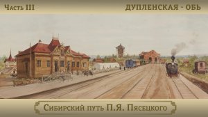 Дупленская – Обь / Цикл "Сибирский путь П.Я. Пясецкого". Часть III
