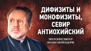22 Дифизиты и монофизиты, Севир Антиохийский — Ведение в святоотеческое богословие — Иоанн Мейендорф