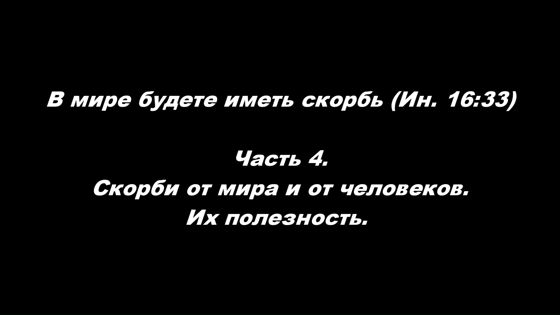 В мире будете иметь скорбь (Ин. 16_33) 
Часть 4. Скорби от мира и от человеков. Их полезность