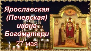 Ярославская (Печерская) икона Богоматери. Празднование 27 мая.