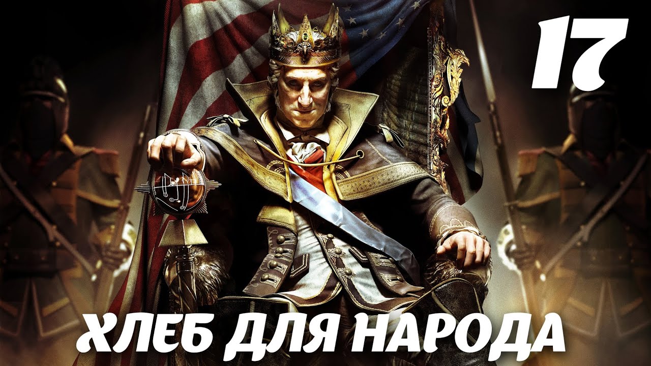 Assassin’s Creed III DLC The Tyranny of King Washington Эпизод 3: Избавление. Хлеб для народа