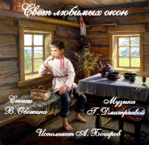Свет любимых окон сл. В. Обожина, муз. Г. Дмитриевой, исполняет А. Бочаров