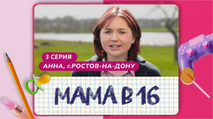 МАМА В 16 | 3 ВЫПУСК | АННА, РОСТОВ-НА-ДОНУ