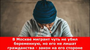 В Москве мигрант чуть не убил беременную, но его не лишат гражданства - закон на его стороне