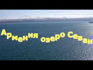 Армения_озеро Севан. Фильм четвертый из серии красивейших мест Армении.