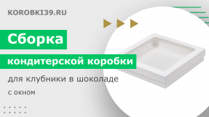 Сборка кондитерской коробки для клубники в шоколаде с окном и съемной крышкой