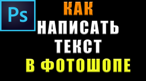 Как написать текст в фотошопе