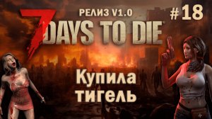 7 Days To Die ⫽ РЕЛИЗ ИГРЫ V1.0 ⫽ Купила тигель #18