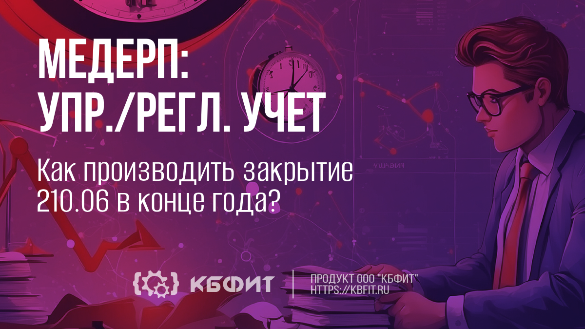 КБФИТ: МЕДЕРП. Упр./ Регл. учет: Как производить закрытие 210.06 в конце года?