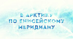 В Арктику по Енисейскому меридиану. Енисейский интернационал.