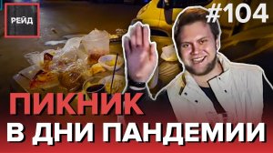 ПИКНИК ВО ВРЕМЯ ПАНДЕМИИ | КАРШЕРИНГ СКРЫЛСЯ С МЕСТА ПРОИСШЕСТВИЯ - РЕЙД 104