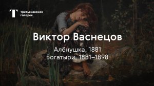 Виктор Васнецов. Алёнушка, Богатыри / История одного шедевра