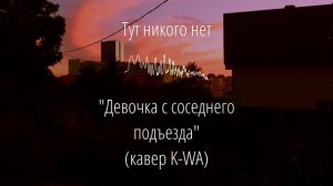 "Девочка с соседнего подъезда" (кавер K-WA) - Тут никого нет