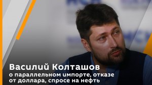 Василий Колташов о параллельном импорте, отказе от доллара, спросе на нефть