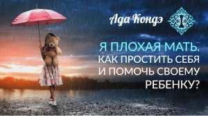 Я ПЛОХАЯ МАТЬ. Как простить себя и помочь своему ребенку? Воспитание детей. Ада Кондэ