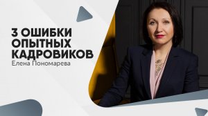 3 ошибки опытных кадровиков - Елена Пономарева