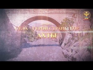 Села-герои Страны гор: Ахты. Часть 1