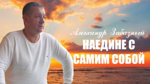 💥 СУПЕР ПЕСНЯ ! Наедине с самим собой. Александр Забазный