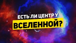 ЕСТЬ ЛИ ЦЕНТР У ВСЕЛЕННОЙ? | THE SPACEWAY