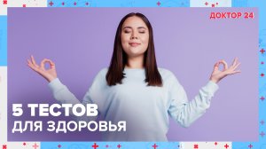 5 тестов для ЗДОРОВЬЯ. ТЕМЫ НЕДЕЛИ | Доктор 24