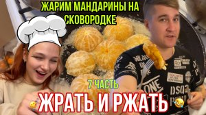 ЖРАТЬ И РЖАТЬ - 7 часть, ЖАРИМ МАНДАРИНЫ НА СКОВОРОДЕ!!!? ЗАЧЕМ????