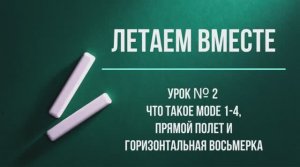 Летаем Вместе урок №2 что такое MODE 1-4, прямой полет и горизонтальная восьмерка.mp4