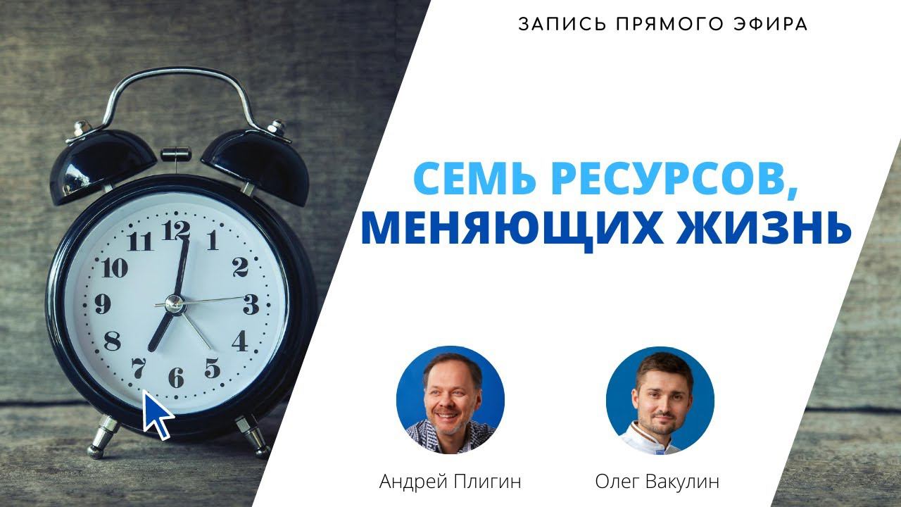 Семь ресурсов, меняющих жизнь — запись прямого эфира Андрея Плигина и Олега Вакулина