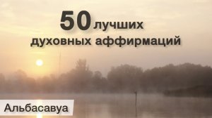 Всего 11 минут в день и ваша Душа обновлена - 50 лучших аффирмаций от Альбасавуа