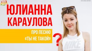 Юлианна Караулова: про песню "Ты не такой"