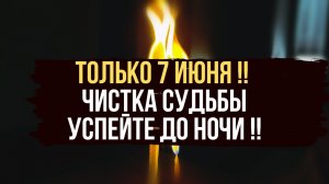 ️ ТОЛЬКО 7 Июня 2024 ‼️ ЧИСТКА СУДЬБЫ