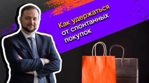 Мои финансы: всегда в плюсе / 9. Как удержаться от спонтанных покупок