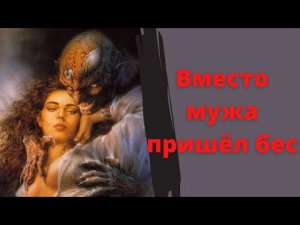 Вместо мужа пришёл бес