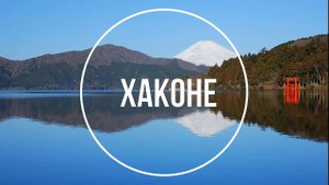 Япония 2: онсены в Хаконе, озеро Аси, долина тысячи гейзеров и вид на Фудзи с дрона