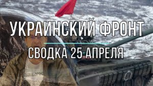 Украинский фронт, сводка 25 апреля